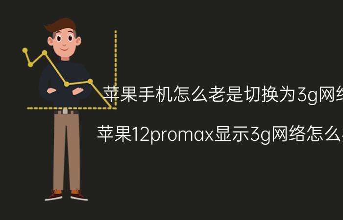 苹果手机怎么老是切换为3g网络 苹果12promax显示3g网络怎么办？